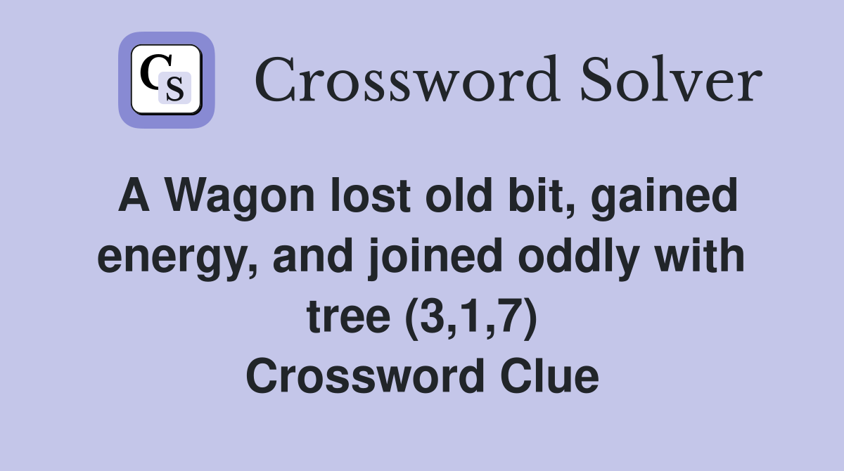 A Wagon lost old bit, gained energy, and joined oddly with tree (3,1,7) Crossword Clue Answers